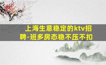 上海生意稳定的ktv招聘-班多房态稳不压不扣